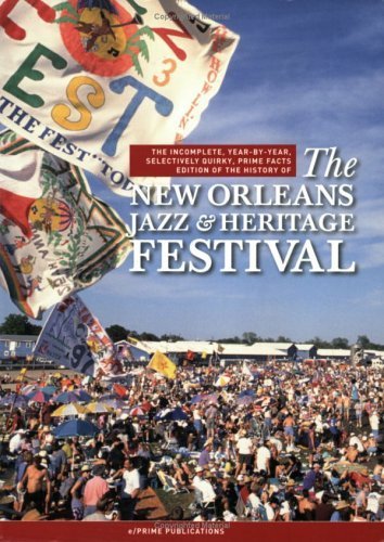 Imagen de archivo de The New Orleans Jazz & Heritage Festival: The Incomplete, Year-By-Year, Selectively Quirky, Prime Facts Edition of the History of a la venta por ThriftBooks-Atlanta