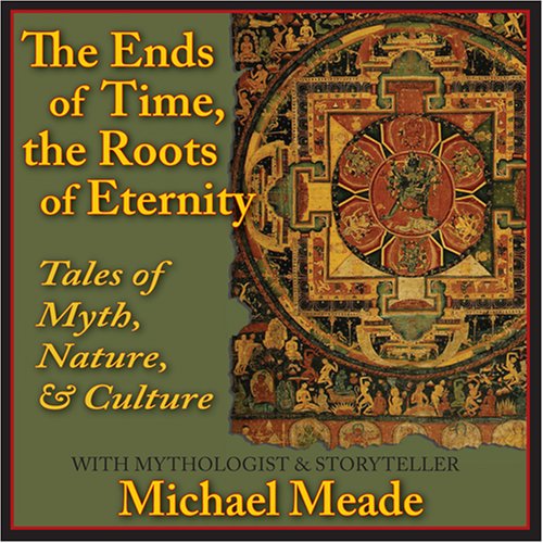 The Ends of Time, the Roots of Eternity: Tales of Myth, Nature & Culture (9780976645054) by Michael Meade