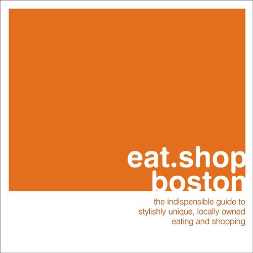 eat.shop boston: The Indispensible Guide to Stylishly Unique, Locally Owned Eating and Shopping (eat.shop guides) (9780976653479) by Blessing, Anna H.