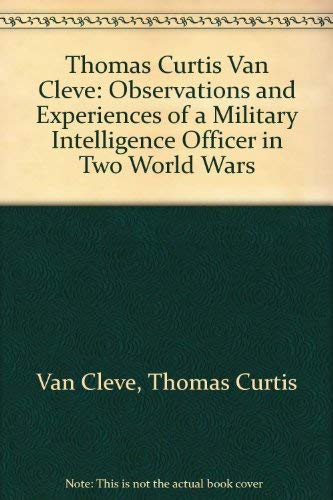 Thomas Curtis Van Cleve: Observations and Experiences of a Military Intelligence Officer in Two W...