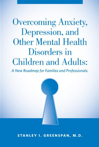 Overcoming Anxiety, Depression, and Other Mental Health Disorders in Children and Adults: A New Roadmap for Families and Professionals (9780976775881) by Stanley I. Greenspan; M.D.