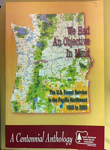 Imagen de archivo de We Had an Objective in Mind: The U.S. Forest Service in the Pacific Northwest, 1905 to 2005: A Centennial Anthology a la venta por ThriftBooks-Dallas