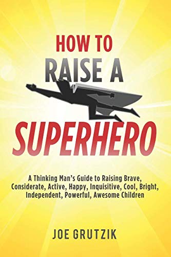 Stock image for How to Raise a Superhero: A Thinking Man's Guide to Raising Brave, Considerate, Active, Happy, Inquisitive, Cool, Bright, Independent, Powerful, Awesome Children for sale by SecondSale