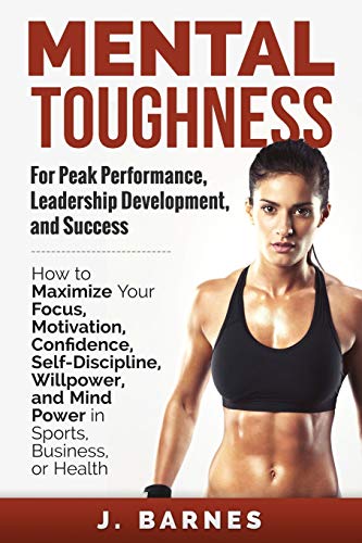Imagen de archivo de Mental Toughness for Peak Performance, Leadership Development, and Success: How to Maximize Your Focus, Motivation, Confidence, Self-Discipline, Willpower, and Mind Power in Sports, Business or Health a la venta por Goodwill of Colorado