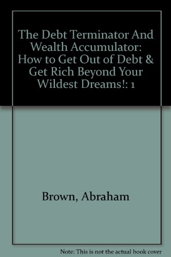 Stock image for The Debt Terminator And Wealth Accumulator: How to Get Out of Debt & Get Rich Beyond Your Wildest Dreams! for sale by HPB-Diamond