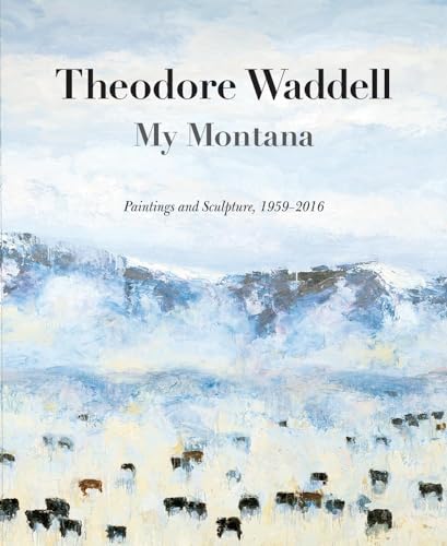 9780976968474: Theodore Waddell: My Montana―Paintings and Sculpture, 1959–2016