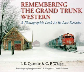 Remembering the Grand Trunk Western A Photographic Look At Its Last Decades (9780976985839) by I.E. Quastler; C.P. Whipp