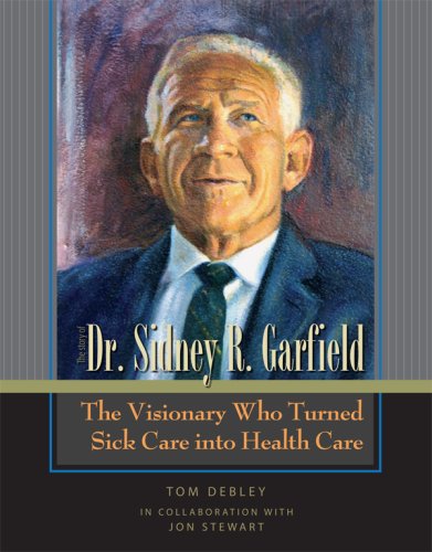 The Story of Dr. Sidney R. Garfield: The Visionary Who Turned Sick Care into Health Care (9780977046324) by Tom Debley; Jon Stewart