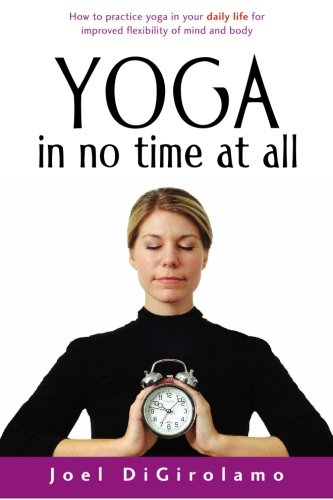 Stock image for Yoga in No Time at All: How to Practice Yoga in Your Daily Life for Improved Flexibility of Mind and Body for sale by AwesomeBooks