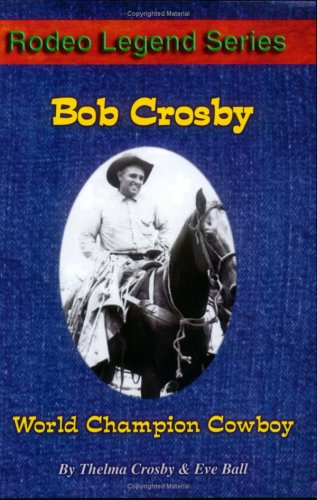 Bob Crosby: World Champion Cowboy (9780977161003) by Thelma Crosby; Eve Ball