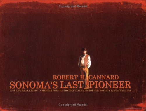 Robert H. Cannard: Sonoma's Last Pioneer, or, 'A Life Well Lived' - a memoir for the Sonoma Valle...