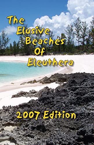 Stock image for The Elusive Beaches Of Eleuthera 2007 Edition: Your Guide to the Hidden Beaches of this Bahamas Out-Island including Harbour Island for sale by HPB-Ruby