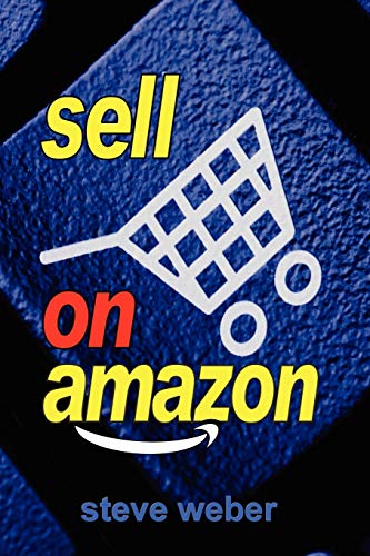 Sell on Amazon: A Guide to Amazon's Marketplace, Seller Central, and Fulfillment by Amazon Programs (9780977240647) by Weber, Steve