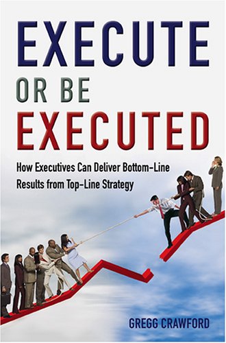 Stock image for Execute or Be Executed: How Executives Can Deliver Bottom-Line Results from Top-Line Strategy for sale by Lexington Books Inc