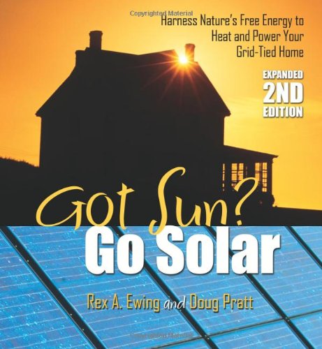 Imagen de archivo de Got Sun? Go Solar, Expanded 2nd Edition : Harness Nature's Free Energy to Heat and Power Your Grid-Tied Home a la venta por Better World Books: West