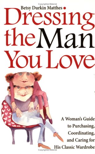 Beispielbild fr Dressing the Man You Love: A Woman's Guide to Purchasing, Coordinating, and Caring for His Classic Wardrobe zum Verkauf von Wonder Book