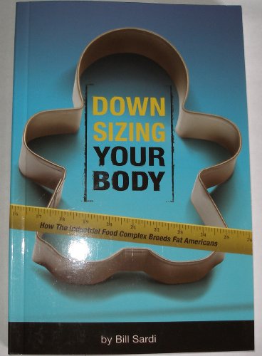 Beispielbild fr Downsizing Your Body - How the Industrial Food Complex Breeds Fat Americans by Bill Sardi (2009) Paperback zum Verkauf von SecondSale