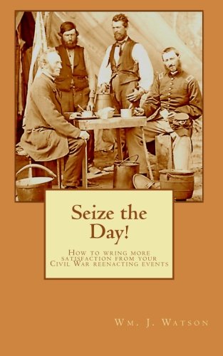 Beispielbild fr Seize the Day!: How to wring more satisfaction from your Civil War reenacting events zum Verkauf von GF Books, Inc.