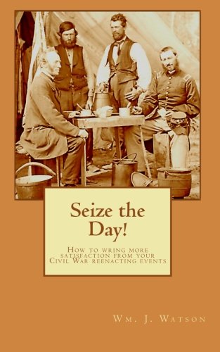 Immagine stock per Seize the Day!: How to wring more satisfaction from your Civil War reenacting events by Wm. J. Watson (2010-07-12)