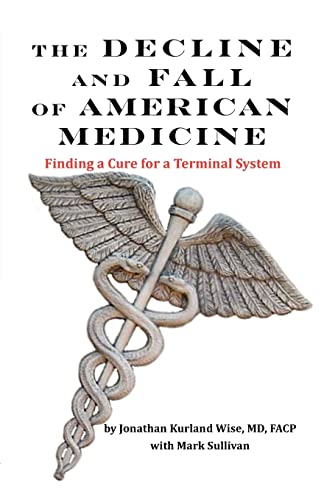 The Decline and Fall of American Medicine -- Finding a Cure for a Terminal System (9780977498987) by Wise, Jonathan Kurland; Sullivan, Mark