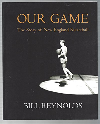 Our Game: The Story of New England Basketball (9780977624003) by Reynolds, Bill