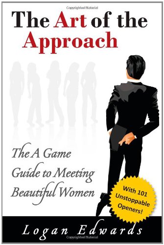 The Art of the Approach: The A Game Guide to Meeting Beautiful Women - Edwards, Logan