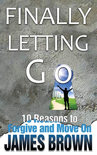 Finally Letting Go: 10 Reasons to Forgive and Move on (9780977727872) by Brown, James