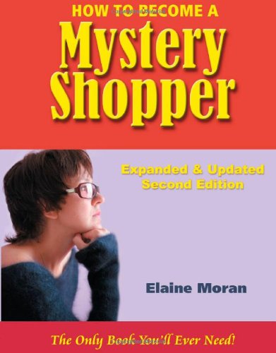 How to Become a Mystery Shopper, The Only Book You'll Ever Need, Expanded & Updated Second Edition (9780977736515) by Elaine Moran