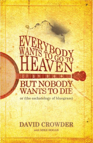 9780977748006: Everybody Wants to Go to Heaven, but Nobody Wants to Die: Or the Eschatology of Bluegrass