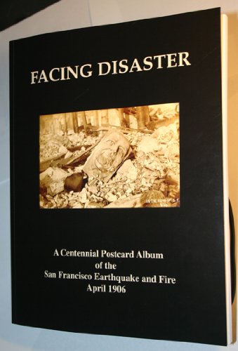Facing Disaster: A Centennial Postcard Album of the San Francisco Earthquake and Fire April 18 to...