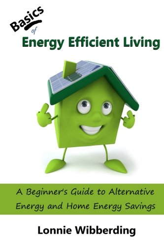 Stock image for Basics of Energy Efficient Living: A Beginner's Guide to Alternative Energy and Home Energy Savings for sale by HPB Inc.