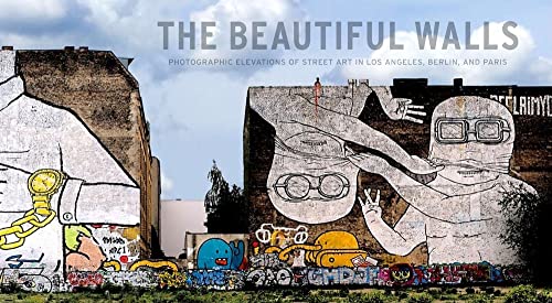 Stock image for The Beautiful Walls: Photographic Elevations of Street Art in Los Angeles, Berlin, and Paris for sale by THE SAINT BOOKSTORE