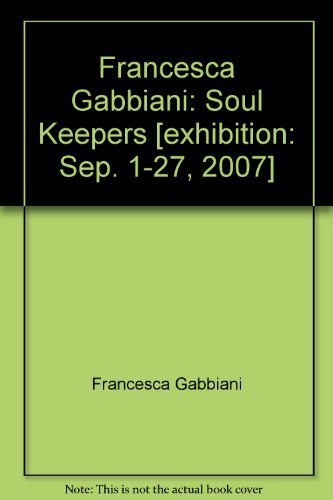 Francesca Gabbiani: Soul Keepers [exhibition: Sep. 1-27, 2007] (9780977884872) by Francesca Gabbiani; Benjamin Weissman