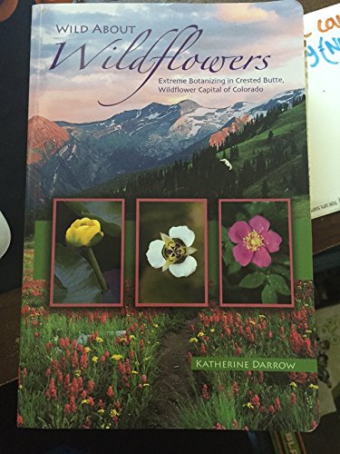 Stock image for Wild about Wildflowers: Extreme Botanizing in Crested Butte, Wildflower Capital of Colorado for sale by Friends of  Pima County Public Library