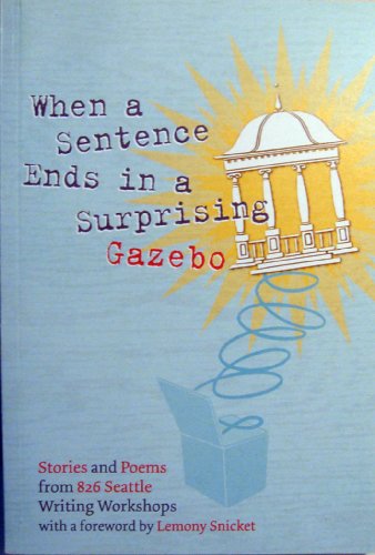 Beispielbild fr When a Sentence Ends in a Surprising Gazebo, Stories and Poems from 826 Seattle Writing Workshops zum Verkauf von Vashon Island Books