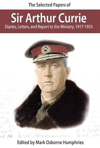9780978344122: The Selected Papers of Sir Arthur Currie: Diaries, Letters, and Report to the Ministry, 1917-1933