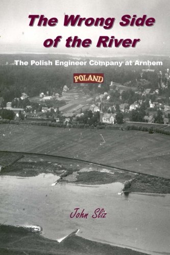 The Wrong Side Of The River: The Polish Engineer Company At Arnhem (Market Garden Engineer Series) - Sliz, John