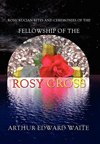 Stock image for Rosicrucian Rites and Ceremonies of the Fellowship of the Rosy Cross by Founder of the Holy Order of the Golden Dawn Arthur Edward Waite for sale by HPB-Red