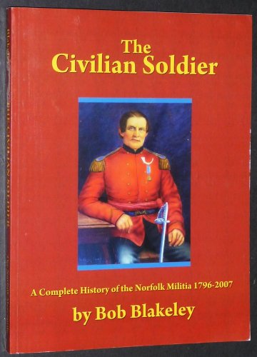 9780978417703: The Civilian Soldier: A Complete History of the Norfolk Militia 1796-2007 by ...