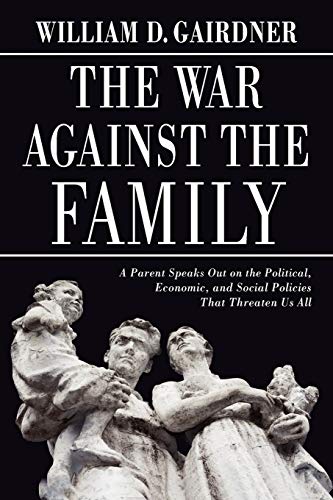 The War Against the Family: A Parent Speaks Out on the Political, Economic, and Social Policies T...