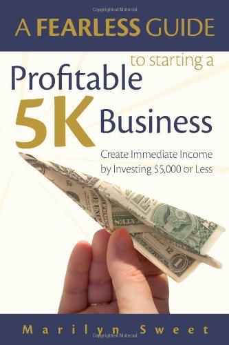 A Fearless Guide to Starting a Profitable 5K Business: Create Immediate Income by Investing $5,000 or Less (9780978572006) by Marilyn Sweet