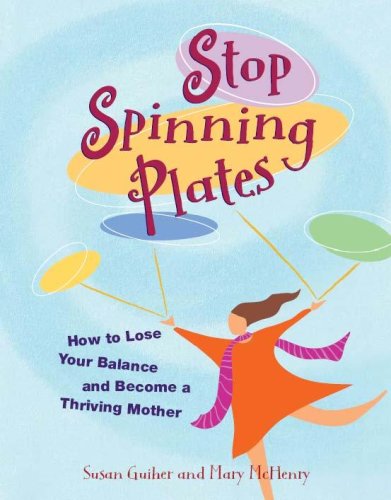 Stock image for Stop Spinning Plates: How to Lose Your Balance and Become a Thriving Mother for sale by Better World Books