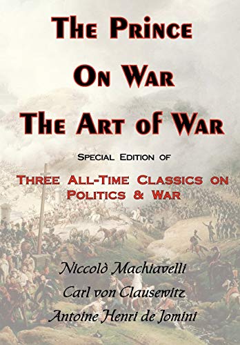 The Prince, on War & the Art of War - Three All-Time Classics on Politics & War (9780978653651) by Machiavelli, Niccolo; Clausewitz, Carl Von; Jomini, Antoine Henri De