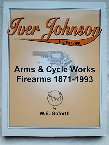 9780978708603: Iver Johnson: Arms & Cycle Works Firearms 1871-1993 by W. E. Bill Goforth (2006-01-01)