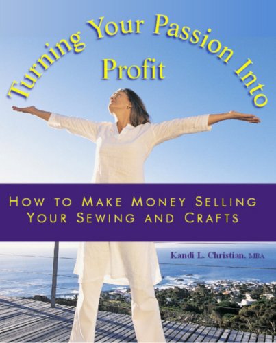 Turning You Passion Into Profit - How to Make Money Selling Your Sewing and Crafts (9780978712716) by Kandi L. Christian; MBA