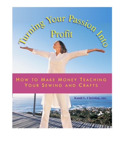 Turning You Passion Into Profit - Volume 2 - How to Make Money Teaching Sewing and Crafts (9780978712723) by Kandi L. Christian; MBA