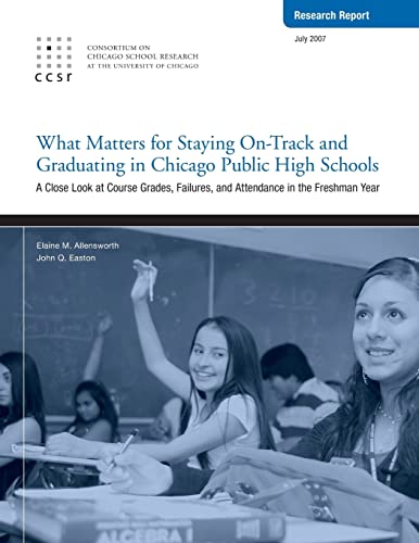 What Matters for Staying On-Track and Graduating in Chicago Public High Schools: A Close Look at Course Grades, Failures, and Attendance in the Freshman year (9780978738341) by Allensworth, Elaine; Easton, John Q.