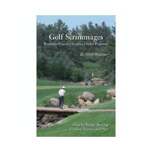 Golf Scrimmages: Realistic Practice Games Under Pressure - Wearner, Trent