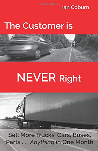 Imagen de archivo de The Customer is NEVER Right: Sell More Trucks, Cars, Buses, Parts . . . Anything in One Month a la venta por HPB-Emerald