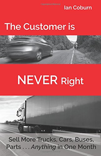 Stock image for The Customer is NEVER Right: Sell More Trucks, Cars, Buses, Parts . . . Anything in One Month for sale by HPB-Emerald